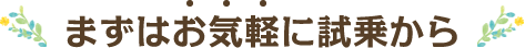 まずはお気軽に試乗から